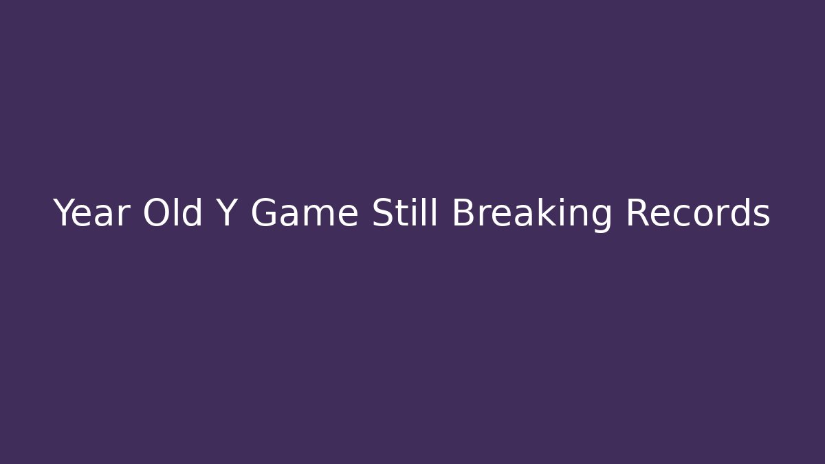 Year Old Y Game Still Breaking Records - Método de Aprovação