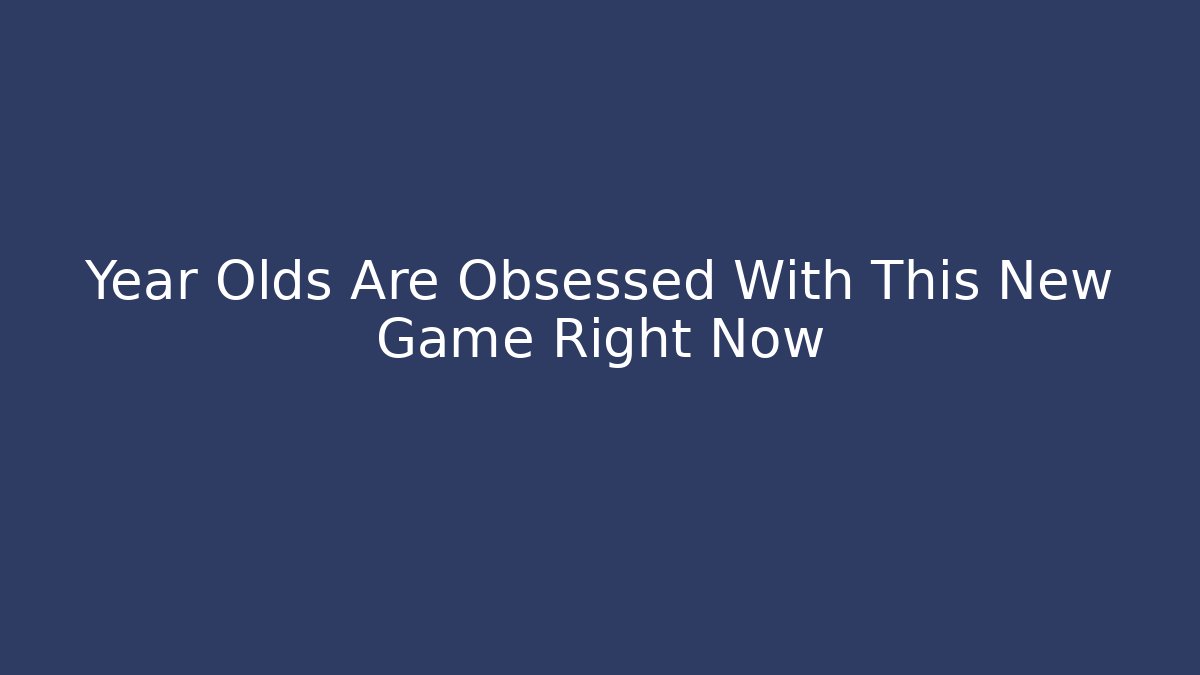 Year Olds Are Obsessed With This New Game Right Now
