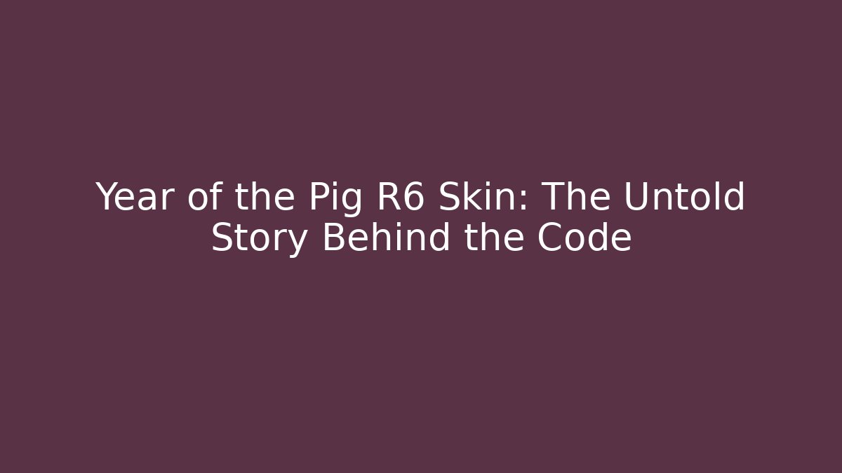 Year of the Pig R6 Skin: The Untold Story Behind the Code