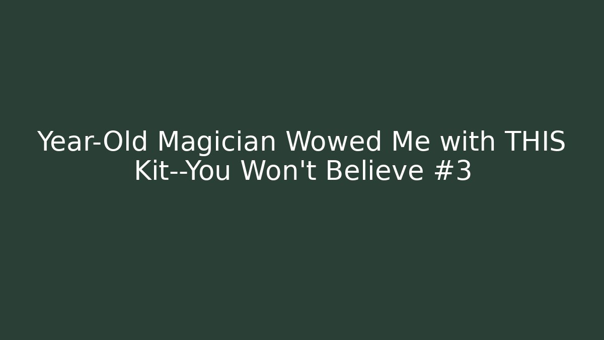 Year-Old Magician Wowed Me with THIS Kit—You Won't Believe #3
