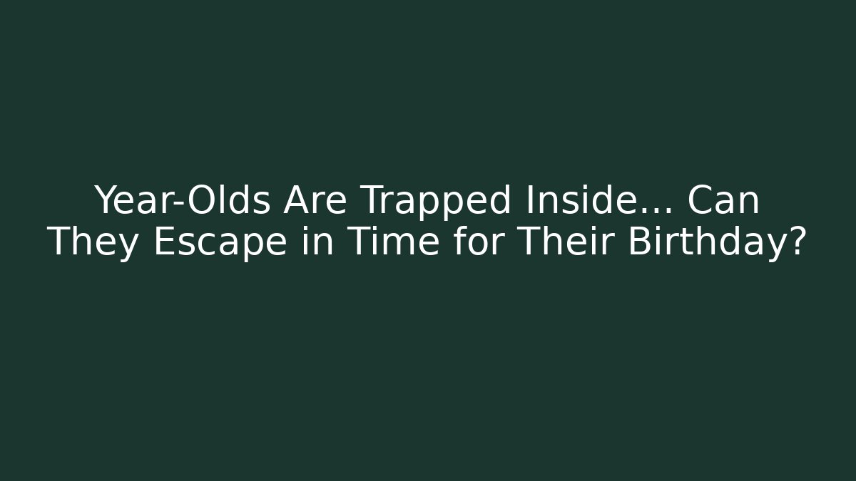 Year-Olds Are Trapped Inside… Can They Escape in Time for Their Birthday?