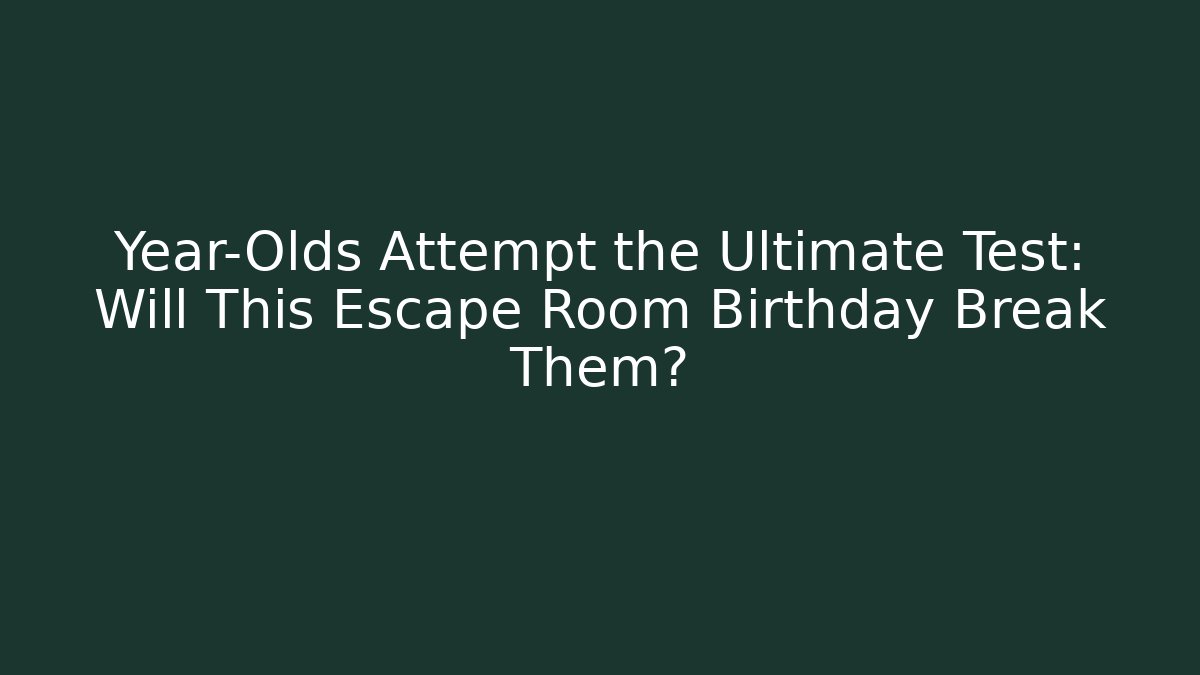 Year-Olds Attempt the Ultimate Test: Will This Escape Room Birthday Break Them?