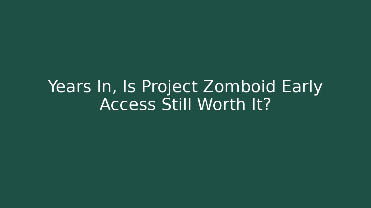Years In, Is Project Zomboid Early Access Still Worth It?