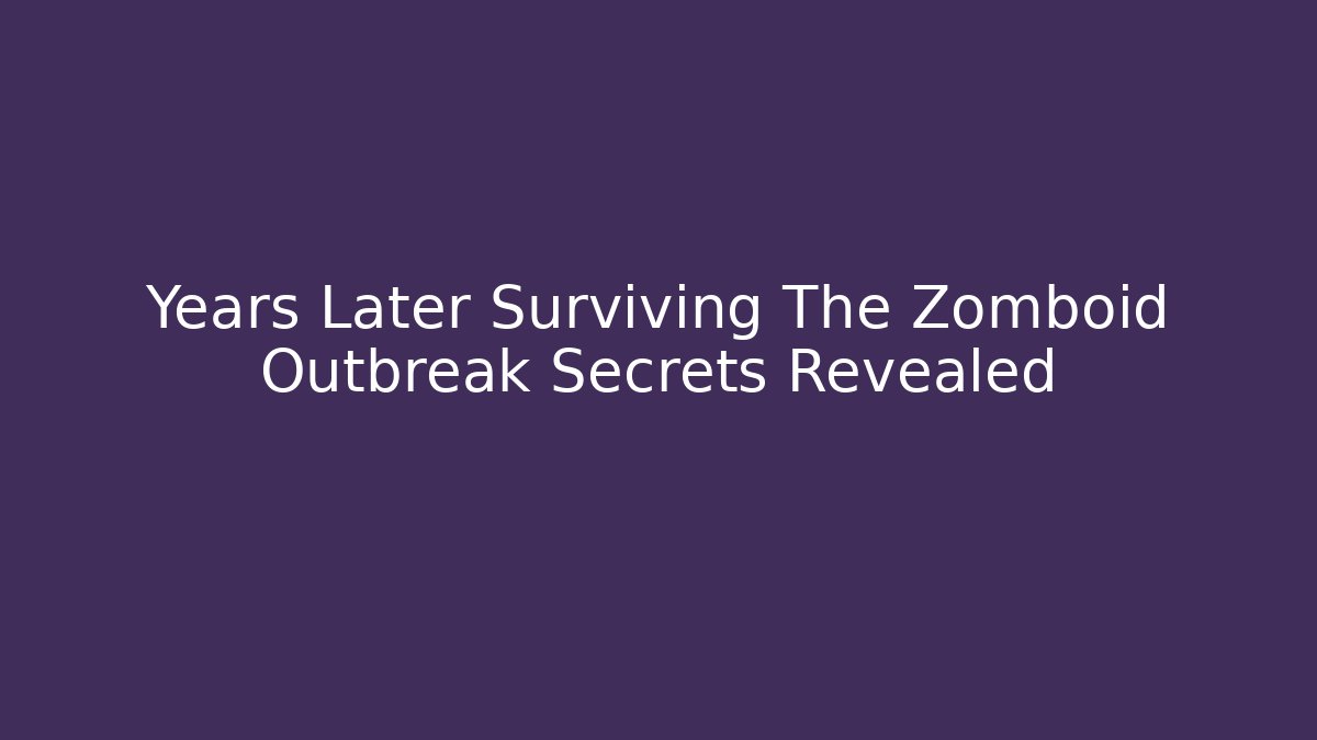 Years Later Surviving The Zomboid Outbreak Secrets Revealed