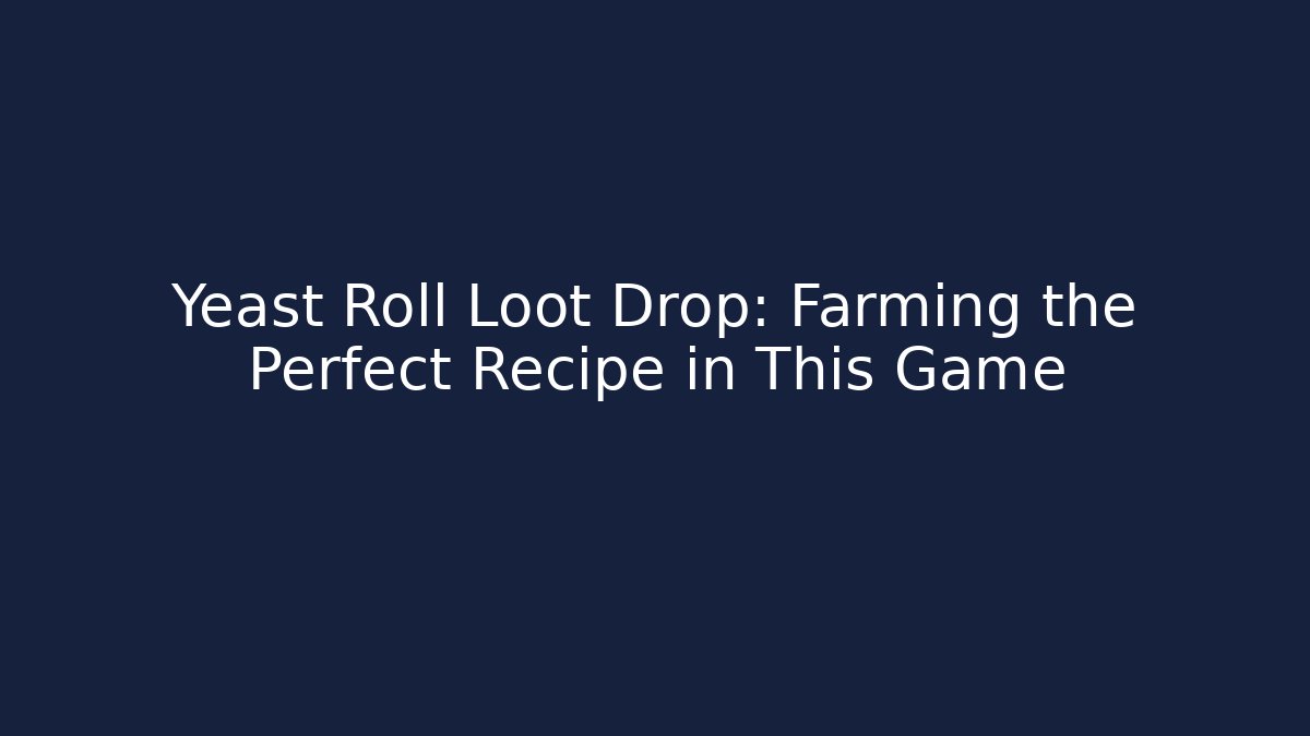 Yeast Roll Loot Drop: Farming the Perfect Recipe in This Game