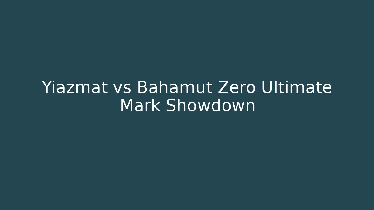 Yiazmat vs Bahamut Zero Ultimate Mark Showdown