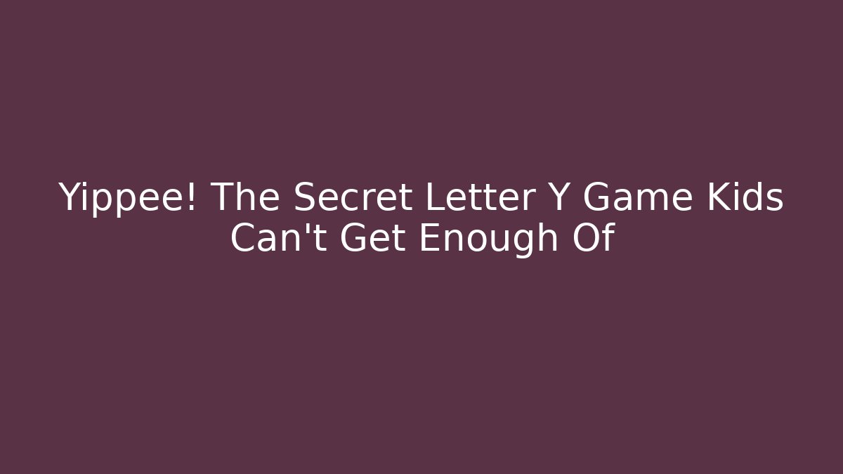 Yippee! The Secret Letter Y Game Kids Can't Get Enough Of