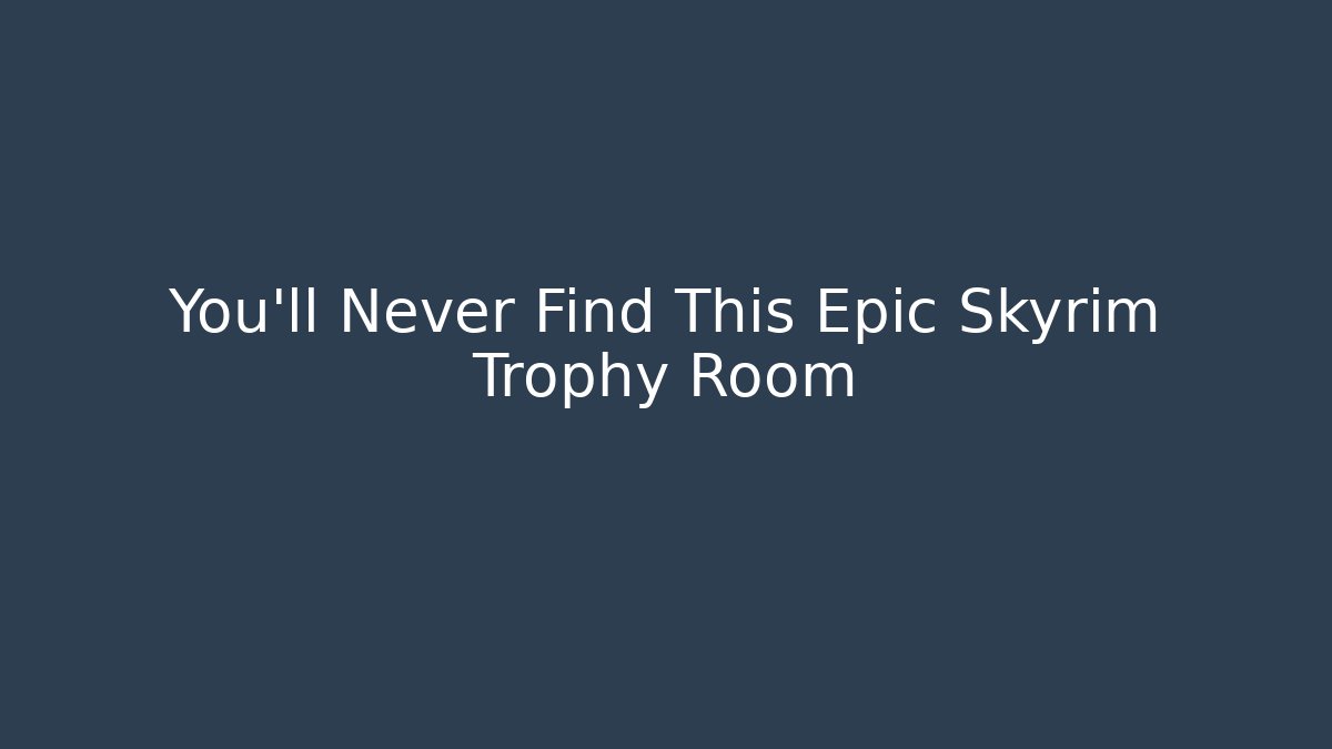 You'll Never Find This Epic Skyrim Trophy Room - Método de Aprovação