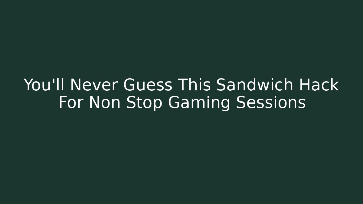 You'll Never Guess This Sandwich Hack For Non Stop Gaming Sessions
