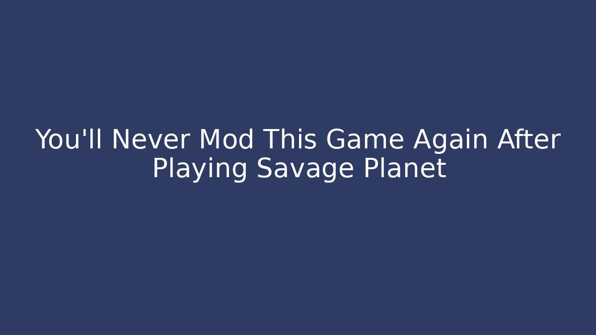 You'll Never Mod This Game Again After Playing Savage Planet