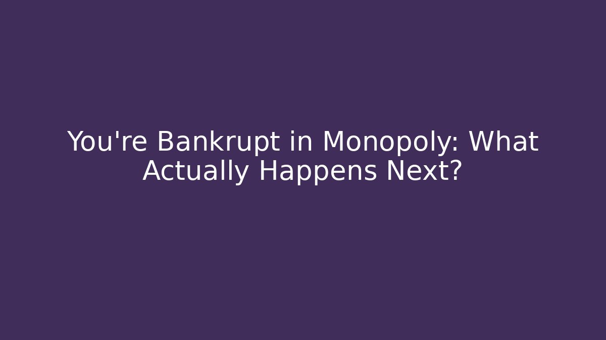 You're Bankrupt in Monopoly: What Actually Happens Next?