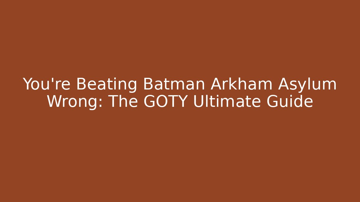 You're Beating Batman Arkham Asylum Wrong: The GOTY Ultimate Guide