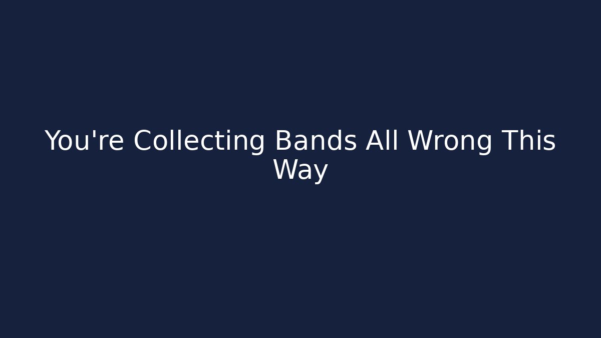 You're Collecting Bands All Wrong This Way