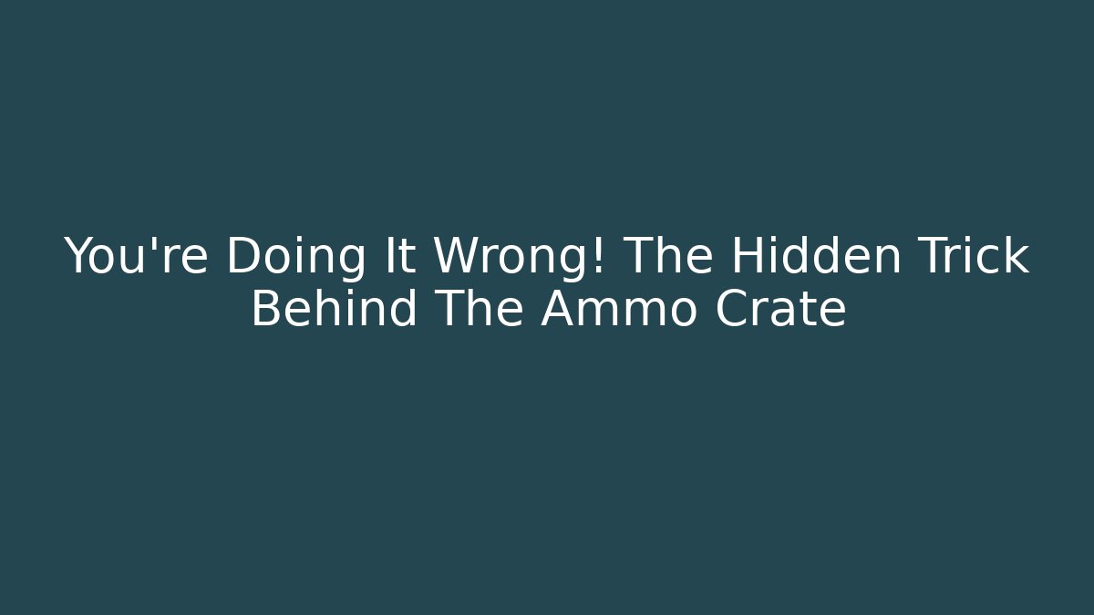You're Doing It Wrong! The Hidden Trick Behind The Ammo Crate