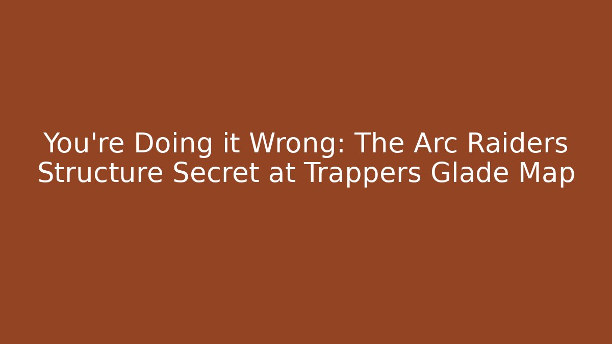 You're Doing it Wrong: The Arc Raiders Structure Secret at Trappers Glade Map