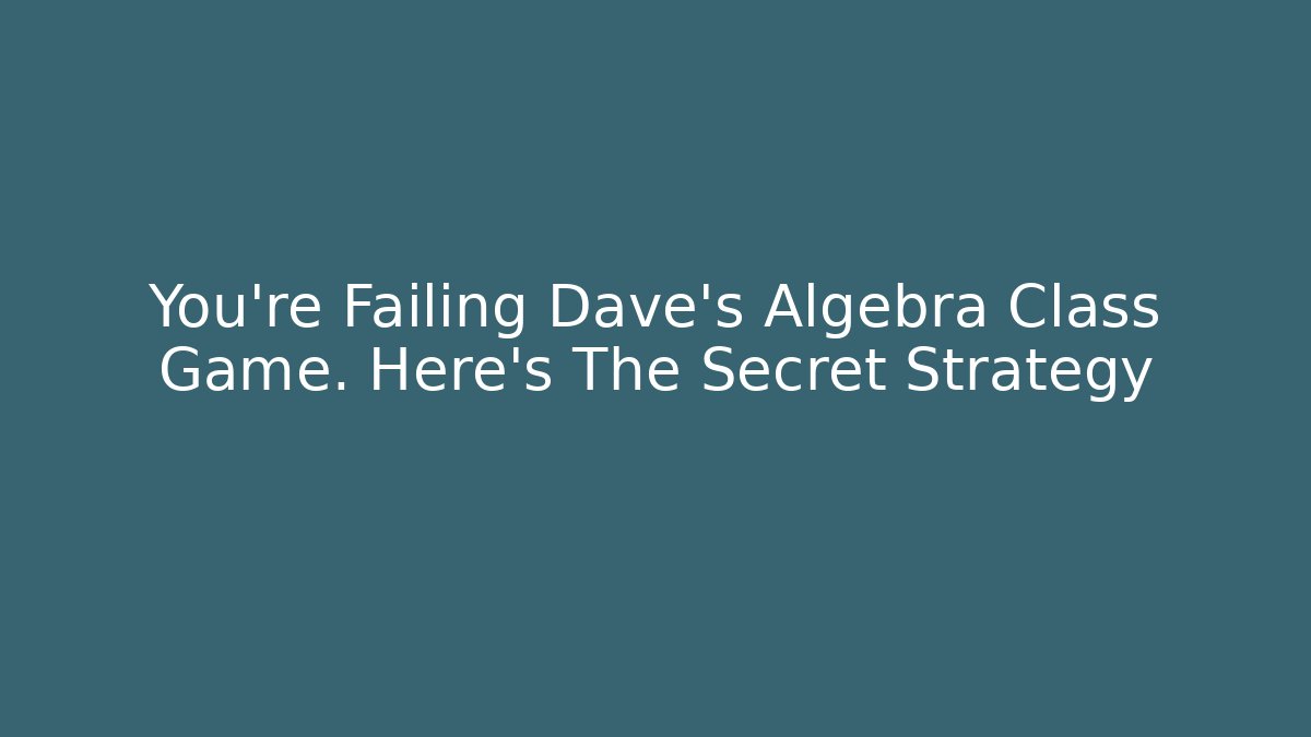 You're Failing Dave's Algebra Class Game. Here's The Secret Strategy - Método de Aprovação