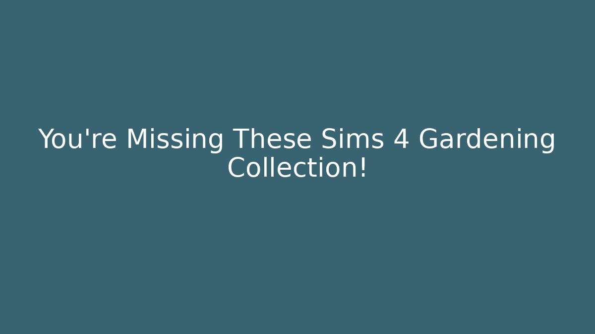 You're Missing These Sims 4 Gardening Collection!