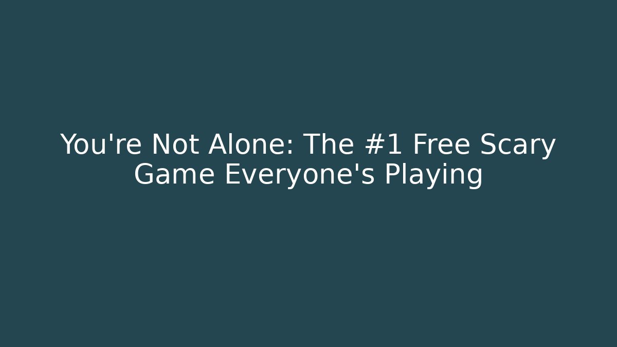 You're Not Alone: The #1 Free Scary Game Everyone's Playing