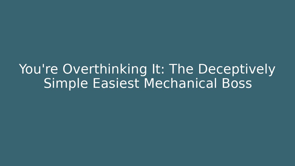 You're Overthinking It: The Deceptively Simple Easiest Mechanical Boss