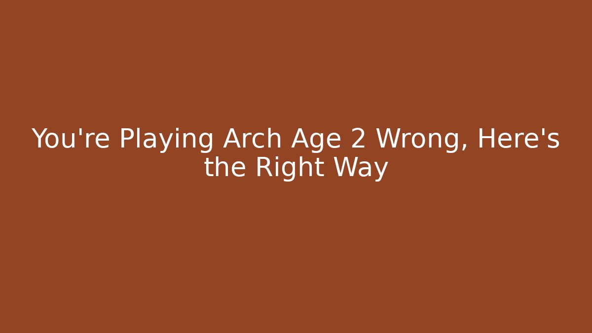 You're Playing Arch Age 2 Wrong, Here's the Right Way