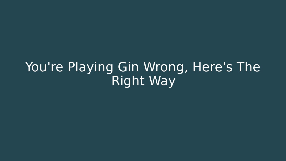 You're Playing Gin Wrong, Here's The Right Way