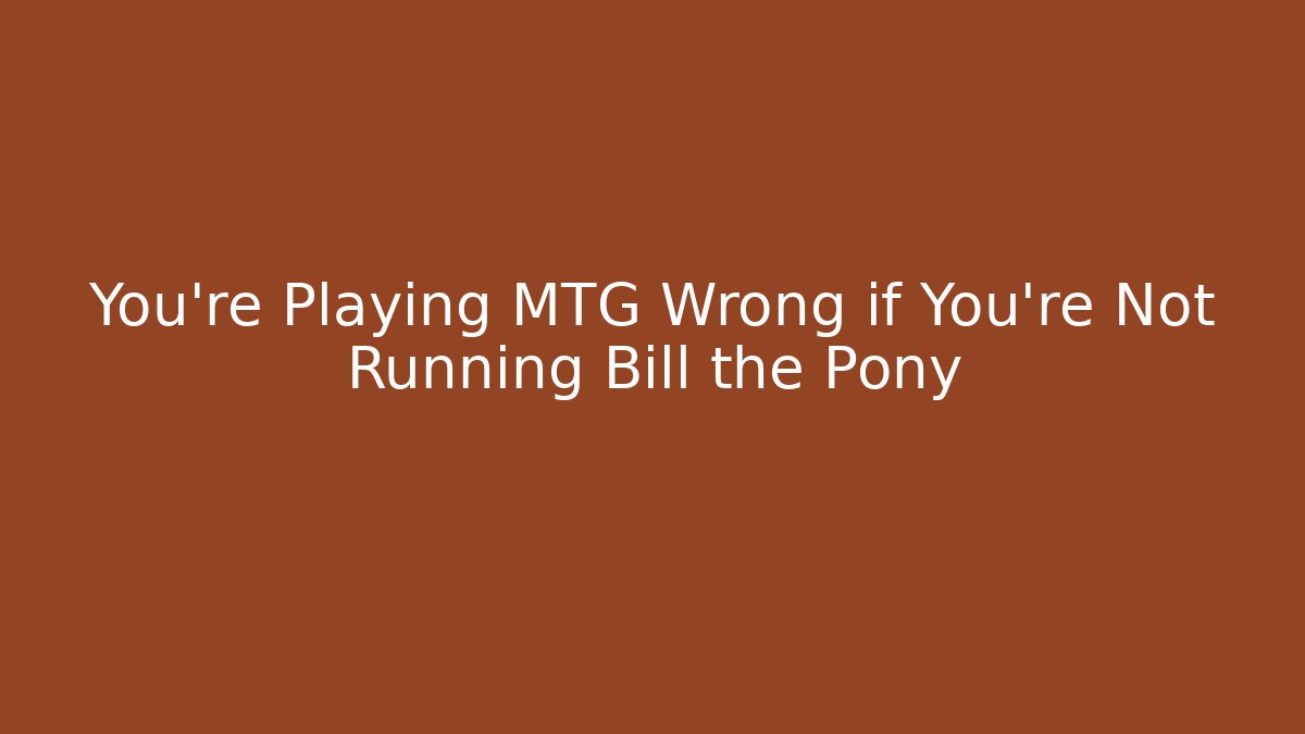 You're Playing MTG Wrong if You're Not Running Bill the Pony
