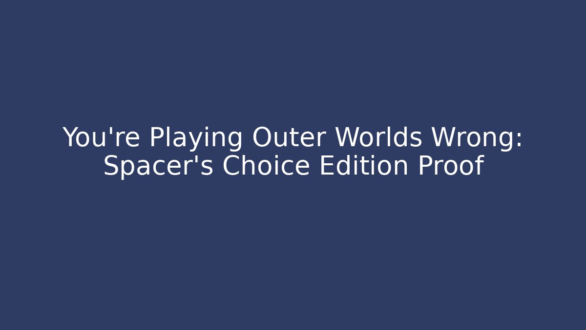 You're Playing Outer Worlds Wrong: Spacer's Choice Edition Proof