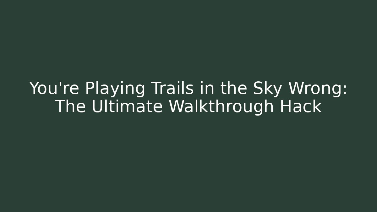 You're Playing Trails in the Sky Wrong: The Ultimate Walkthrough Hack