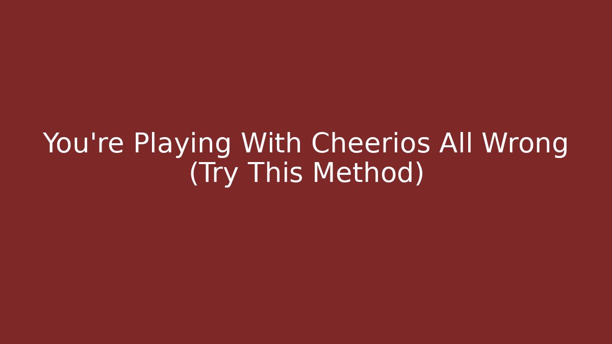You're Playing With Cheerios All Wrong (Try This Method) - Método de Aprovação