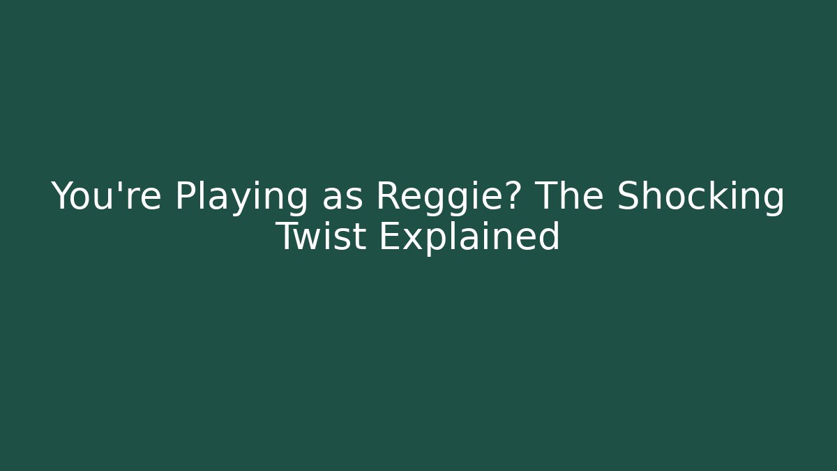 You're Playing as Reggie? The Shocking Twist Explained