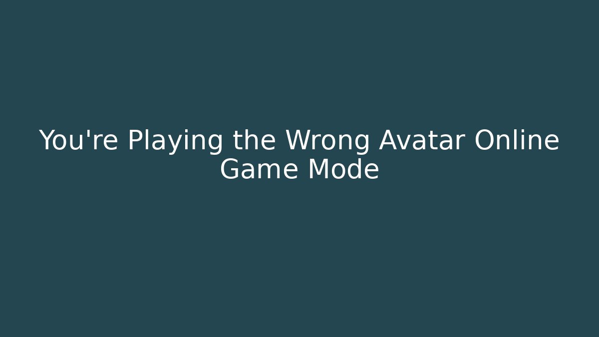 You're Playing the Wrong Avatar Online Game Mode