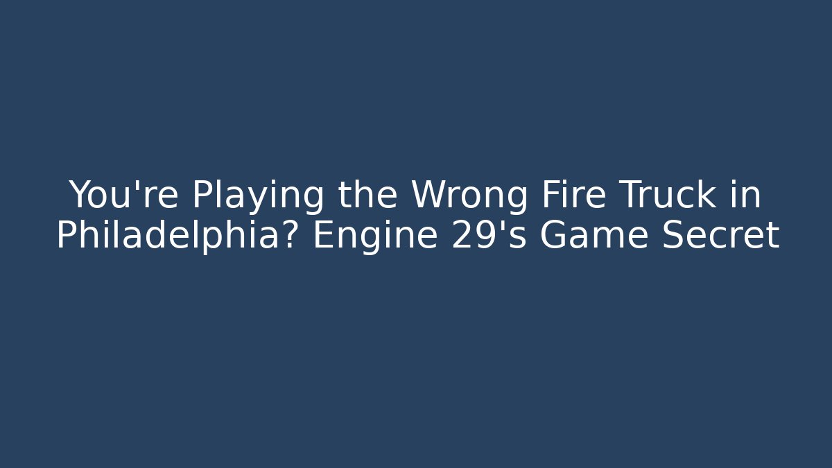 You're Playing the Wrong Fire Truck in Philadelphia? Engine 29's Game Secret
