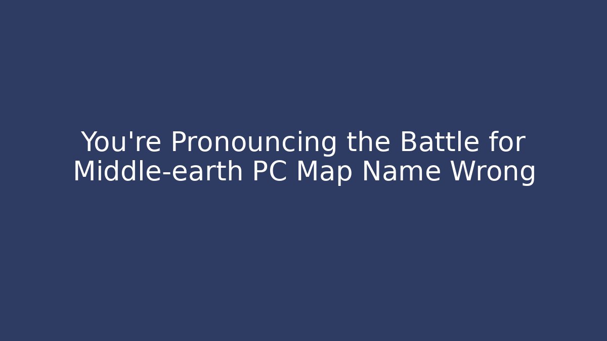 You're Pronouncing the Battle for Middle-earth PC Map Name Wrong