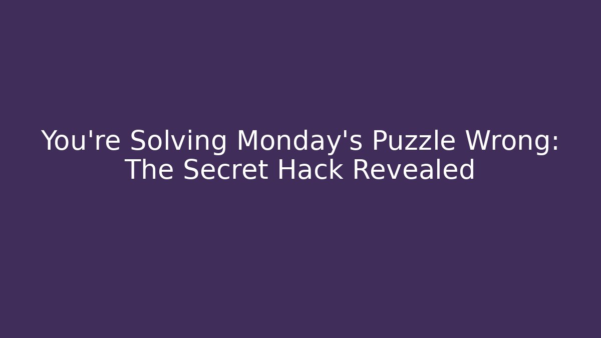 You're Solving Monday's Puzzle Wrong: The Secret Hack Revealed