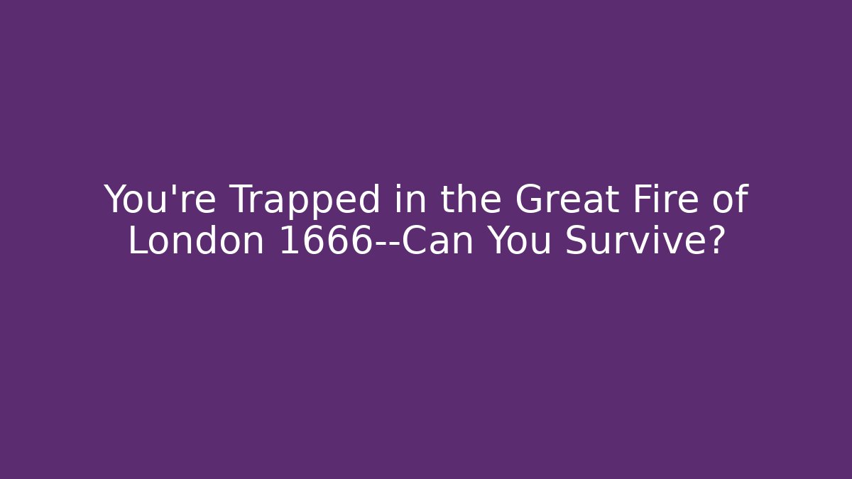 You're Trapped in the Great Fire of London 1666—Can You Survive? - Método de Aprovação