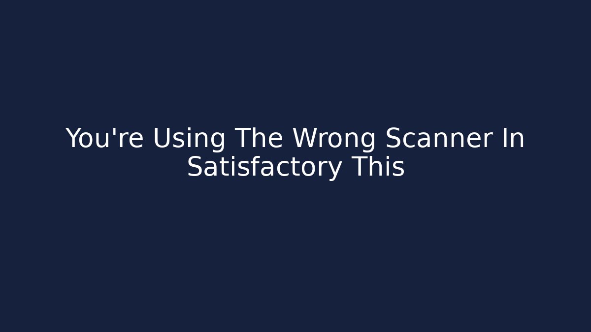 You're Using The Wrong Scanner In Satisfactory This