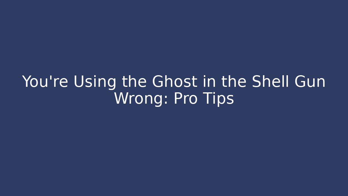 You're Using the Ghost in the Shell Gun Wrong: Pro Tips