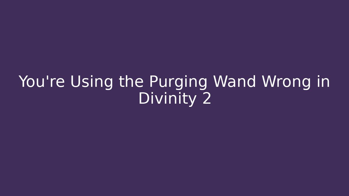 You're Using the Purging Wand Wrong in Divinity 2 - Método de Aprovação