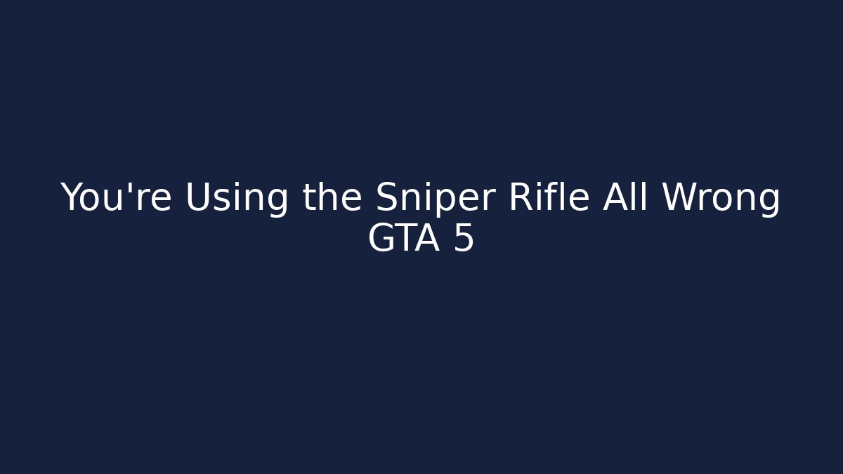 You're Using the Sniper Rifle All Wrong GTA 5