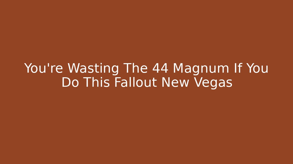 You're Wasting The 44 Magnum If You Do This Fallout New Vegas - Método de Aprovação