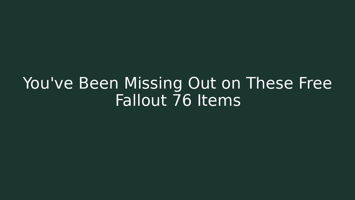 You've Been Missing Out on These Free Fallout 76 Items