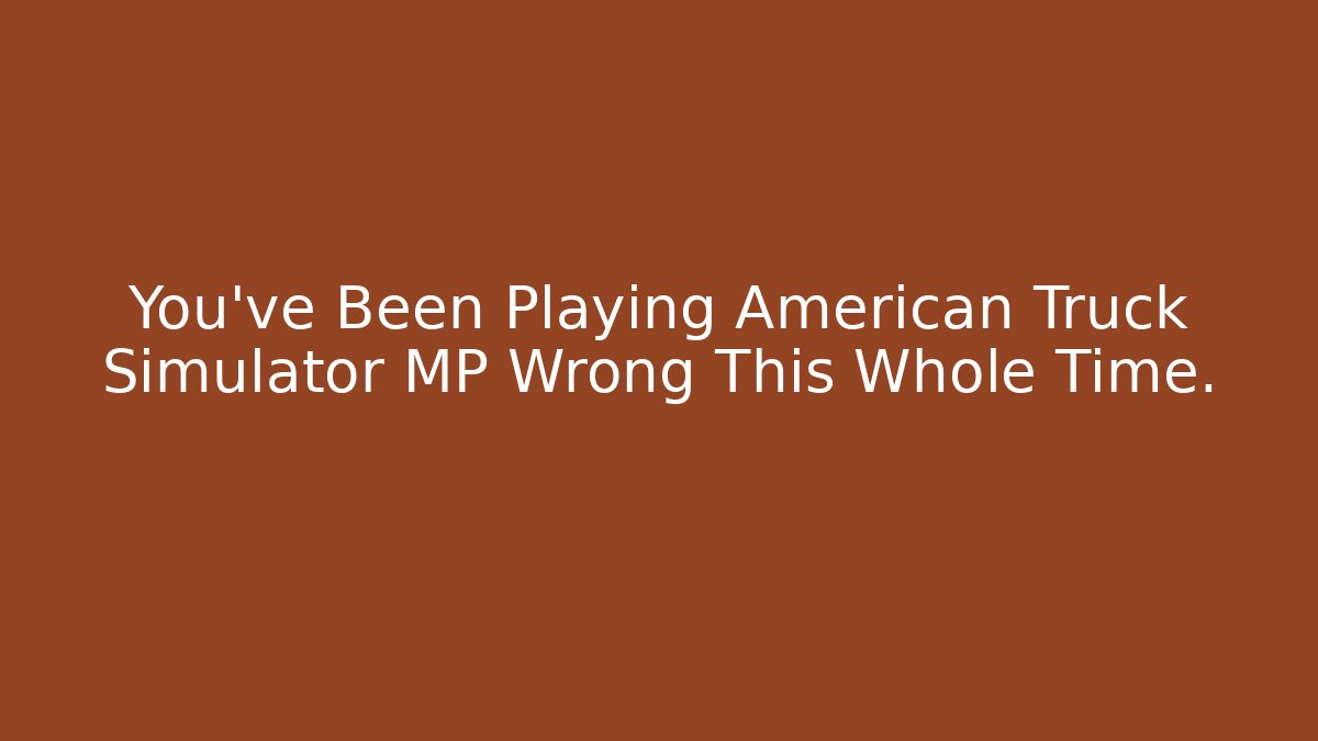 You've Been Playing American Truck Simulator MP Wrong This Whole Time.