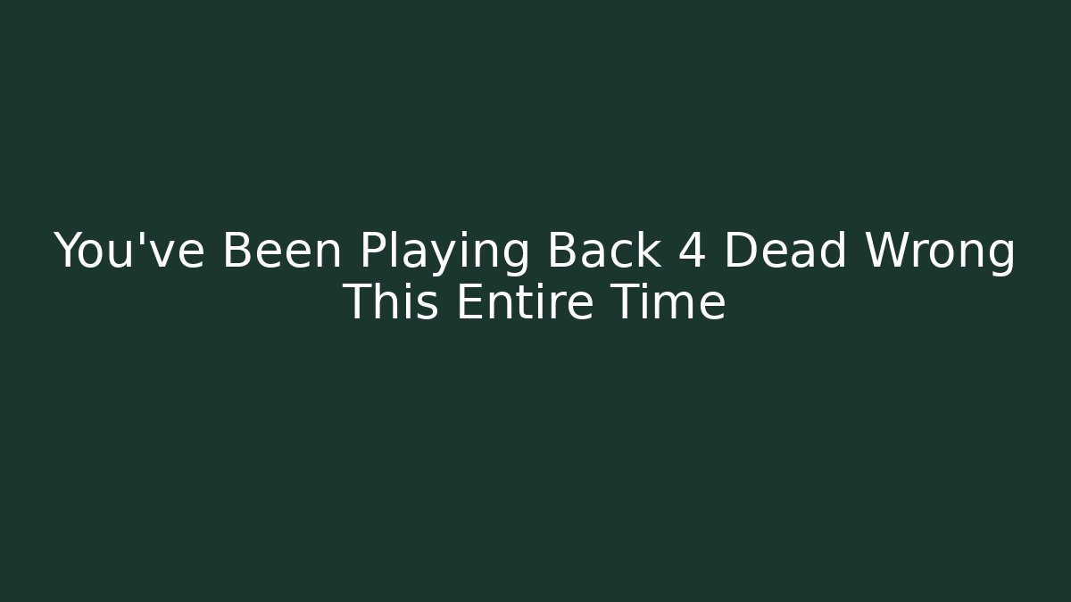 You've Been Playing Back 4 Dead Wrong This Entire Time