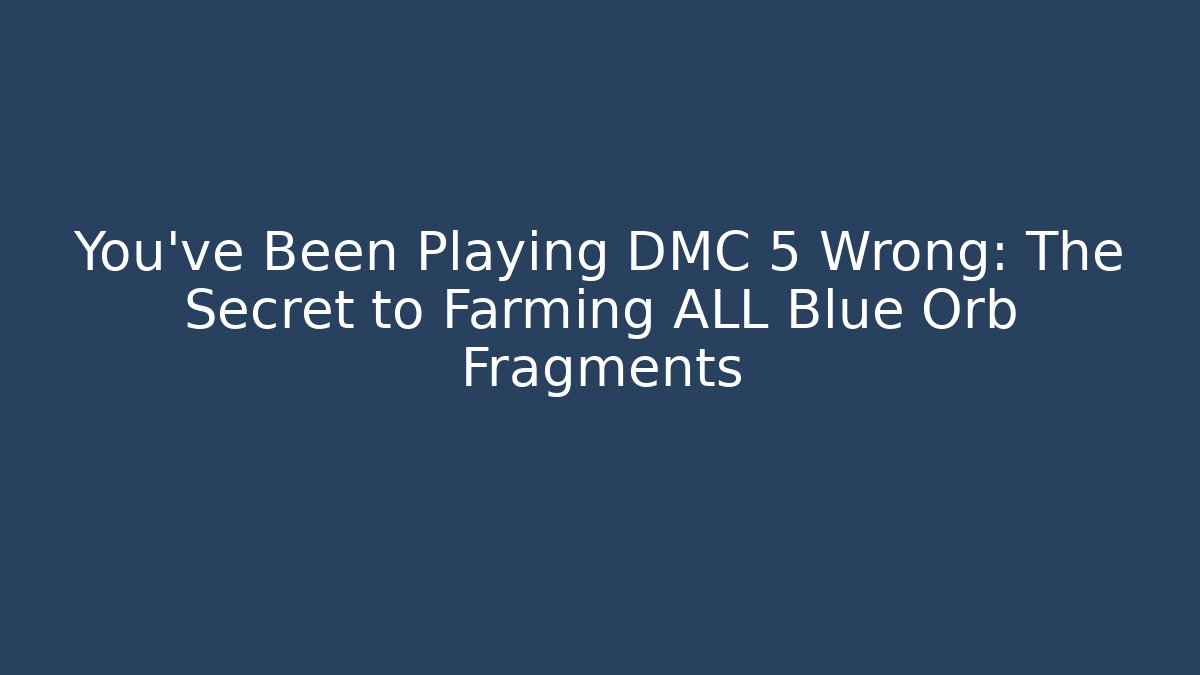 You've Been Playing DMC 5 Wrong: The Secret to Farming ALL Blue Orb Fragments