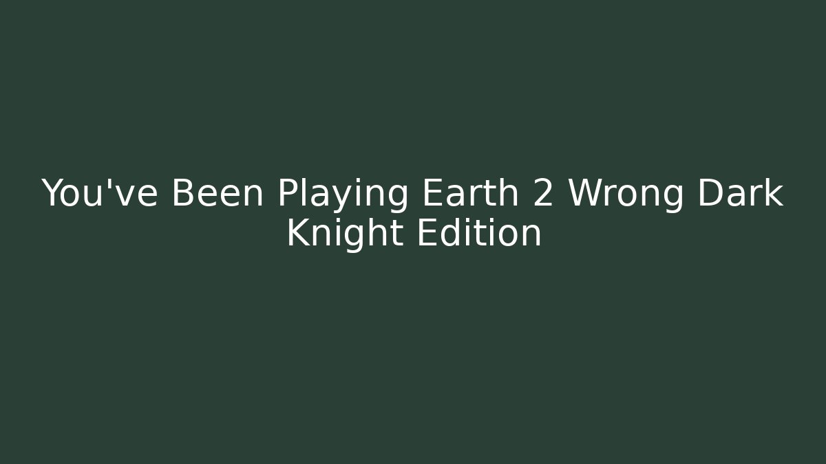 You've Been Playing Earth 2 Wrong Dark Knight Edition