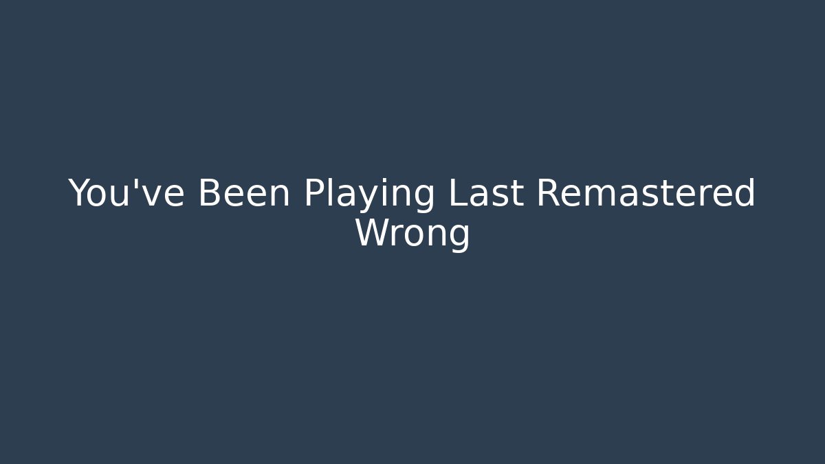 You've Been Playing Last Remastered Wrong - Método de Aprovação