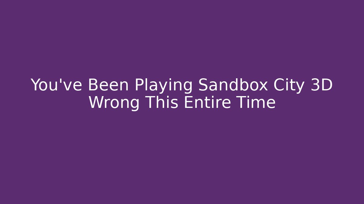 You've Been Playing Sandbox City 3D Wrong This Entire Time
