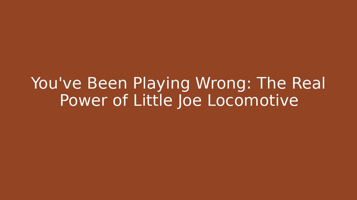 You've Been Playing Wrong: The Real Power of Little Joe Locomotive - Método de Aprovação