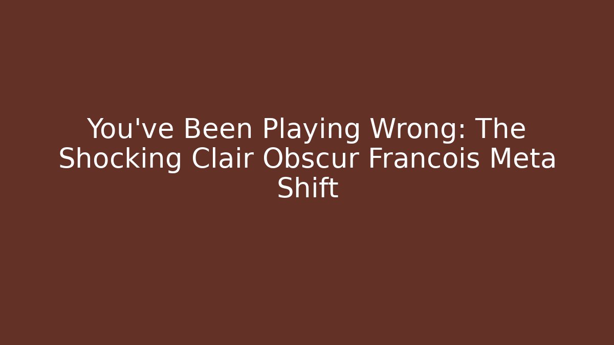 You've Been Playing Wrong: The Shocking Clair Obscur Francois Meta Shift