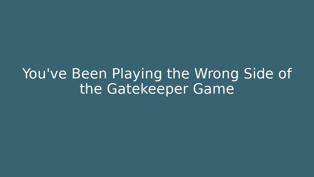 You've Been Playing the Wrong Side of the Gatekeeper Game